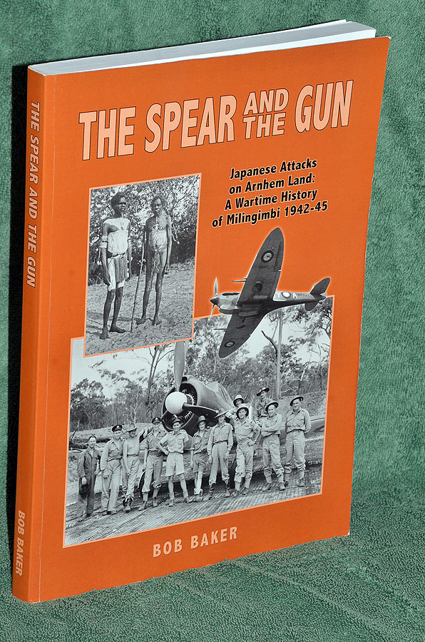 The Spear and the Gun: Japanese Attacks on Arnhem Land: a Wartime History of Milingimbi 1942-45