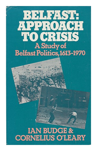 BUDGE, IAN. O'LEARY, CORNELIUS Belfast Approach to Crisis : a Study of Belfast P - Ian Budge, Cornelius O'leary