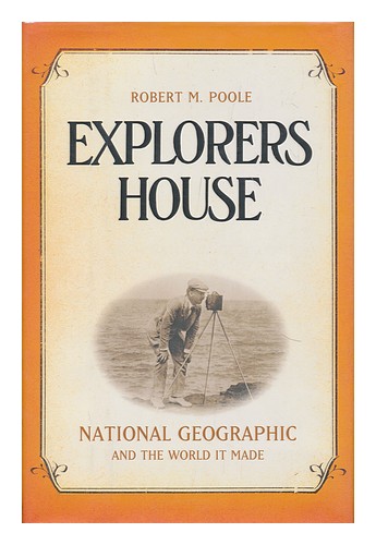 POOLE, ROBERT M. Explorers house : National Geographic and the world it made / R - Afbeelding 1 van 1