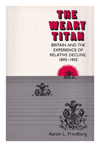 FRIEDBERG, AARON L. The Weary Titan : Britain and the Experience of Relative Dec - Zdjęcie 1 z 1