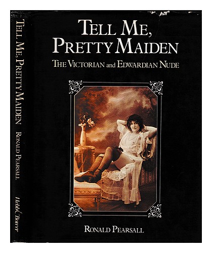 PEARSALL, RONALD Tell me, pretty maiden : the Victorian and Edwardian nude / Ron - Picture 1 of 1