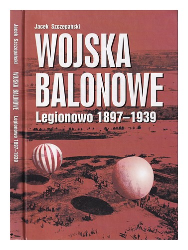 SZCZEPA SKI, JACEK Wojska balonowe : Legionowo 1897-1939 2004 Hardcover - Zdjęcie 1 z 1